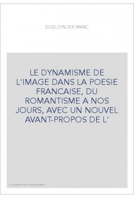 LE DYNAMISME DE L'IMAGE DANS LA POESIE FRANCAISE, DU ROMANTISME A NOS JOURS, AVEC UN NOUVEL AVANT-PROPOS DE L'