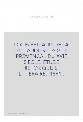 LOUIS BELLAUD DE LA BELLAUDIERE, POETE PROVENCAL DU XVIE SIECLE. ETUDE HISTORIQUE ET LITTERAIRE. (1861).