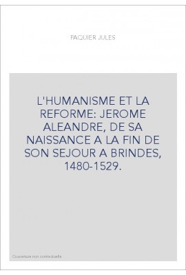 L'HUMANISME ET LA REFORME: JEROME ALEANDRE, DE SA NAISSANCE A LA FIN DE SON SEJOUR A BRINDES, 1480-1529.