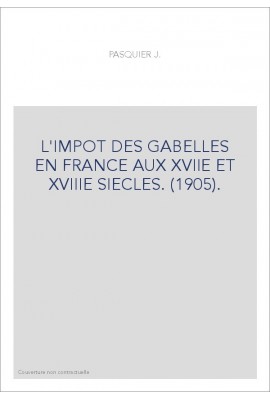 L'IMPOT DES GABELLES EN FRANCE AUX XVIIE ET XVIIIE SIECLES. (1905).