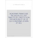 ACADEMIE FRANCOISE EN LAQUELLE IL EST TRAICTE DE L'INSTITUTION DES MOEURS ET DE CE QUI CONCERNE LE BIEN ET HEU