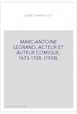 MARC-ANTOINE LEGRAND, ACTEUR ET AUTEUR COMIQUE, 1673-1728. (1938).