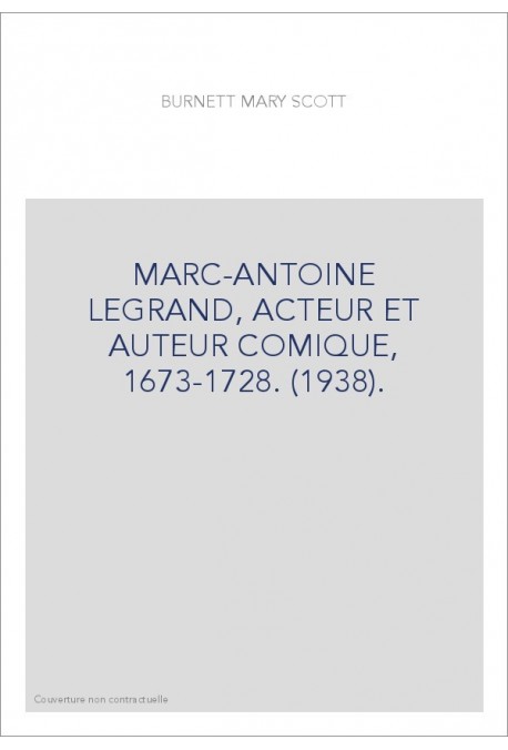 MARC-ANTOINE LEGRAND, ACTEUR ET AUTEUR COMIQUE, 1673-1728. (1938).