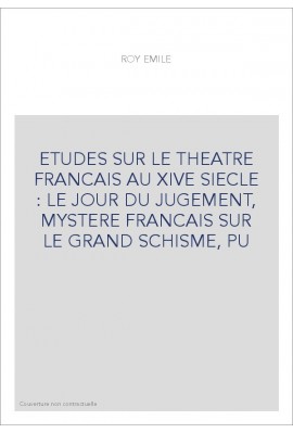 ETUDES SUR LE THEATRE FRANCAIS AU XIVE SIECLE : LE JOUR DU JUGEMENT, MYSTERE FRANCAIS SUR LE GRAND SCHISME, PU