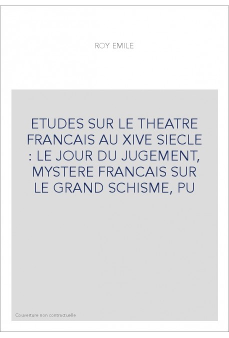 ETUDES SUR LE THEATRE FRANCAIS AU XIVE SIECLE : LE JOUR DU JUGEMENT, MYSTERE FRANCAIS SUR LE GRAND SCHISME, PU