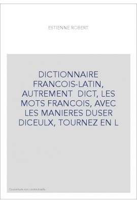 DICTIONNAIRE FRANCOIS-LATIN, AUTREMENT  DICT, LES MOTS FRANCOIS, AVEC LES MANIERES DUSER DICEULX, TOURNEZ EN L