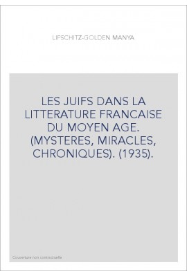 LES JUIFS DANS LA LITTERATURE FRANCAISE DU MOYEN AGE. (MYSTERES, MIRACLES, CHRONIQUES). (1935).