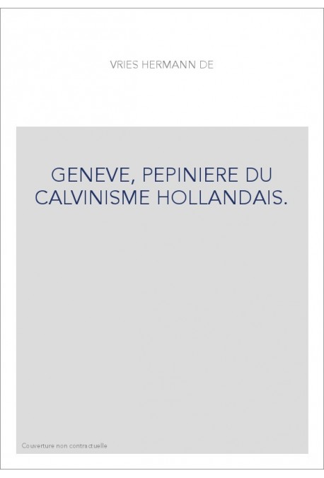 GENEVE, PEPINIERE DU CALVINISME HOLLANDAIS.