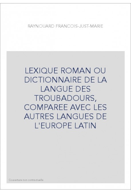 LEXIQUE ROMAN OU DICTIONNAIRE DE LA LANGUE DES TROUBADOURS, COMPAREE AVEC LES AUTRES LANGUES DE L'EUROPE LATI