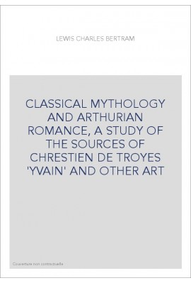 CLASSICAL MYTHOLOGY AND ARTHURIAN ROMANCE, A STUDY OF THE SOURCES OF CHRESTIEN DE TROYES 'YVAIN' AND OTHER ART