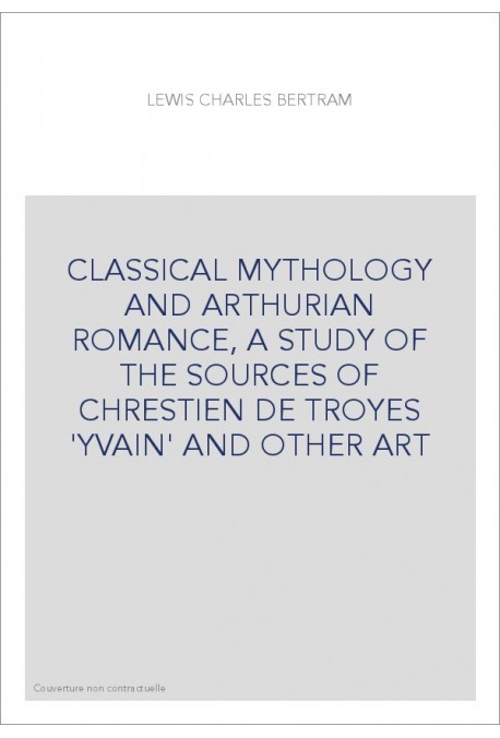 CLASSICAL MYTHOLOGY AND ARTHURIAN ROMANCE, A STUDY OF THE SOURCES OF CHRESTIEN DE TROYES 'YVAIN' AND OTHER ART