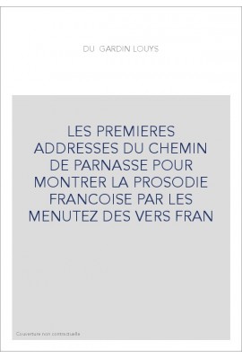 LES PREMIERES ADDRESSES DU CHEMIN DE PARNASSE POUR MONTRER LA PROSODIE FRANCOISE PAR LES MENUTEZ DES VERS FRAN