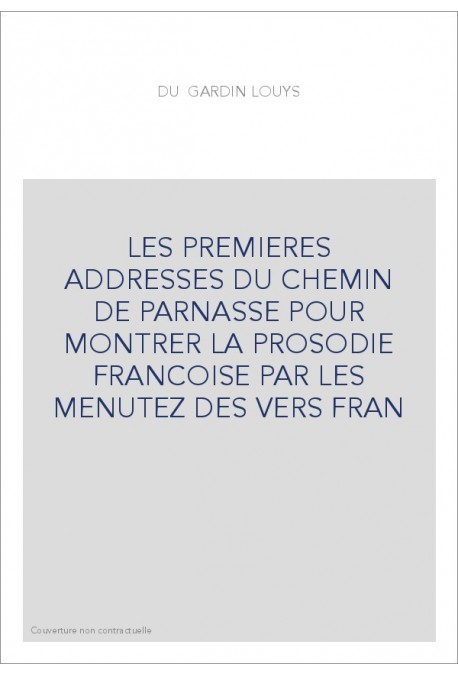 LES PREMIERES ADDRESSES DU CHEMIN DE PARNASSE POUR MONTRER LA PROSODIE FRANCOISE PAR LES MENUTEZ DES VERS FRAN