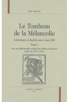 LE TOMBEAU DE LA MELANCOLIE. LITTERATURE ET FACETIE SOUS LOUIS XIII