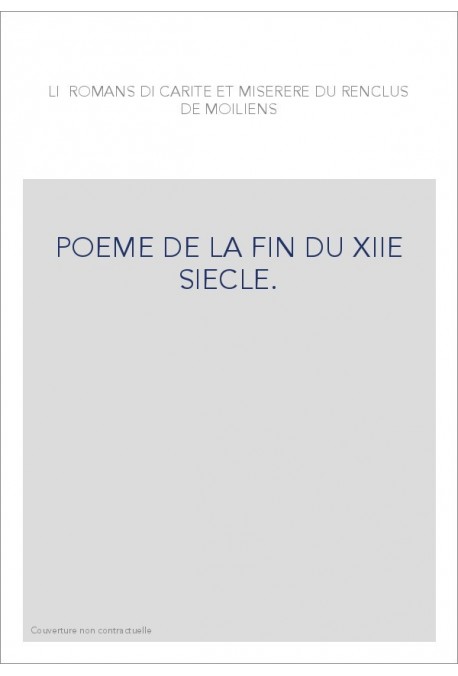 LI ROMANS DI CARITE ET MISERERE DU RENCLUS DE MOILIENS. POEME DE LA FIN DU XIIE SIECLE.