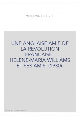 UNE ANGLAISE AMIE DE LA REVOLUTION FRANCAISE : HELENE-MARIA WILLIAMS ET SES AMIS. (1930).