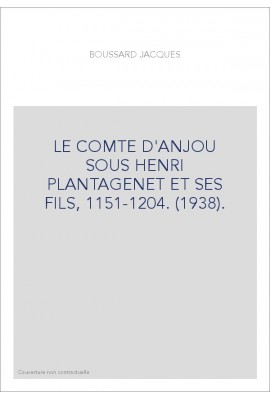 LE COMTE D'ANJOU SOUS HENRI PLANTAGENET ET SES FILS, 1151-1204. (1938).