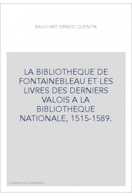 LA BIBLIOTHEQUE DE FONTAINEBLEAU ET LES LIVRES DES DERNIERS VALOIS A LA BIBLIOTHEQUE NATIONALE, 1515-1589.