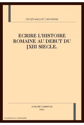 ECRIRE L'HISTOIRE ROMAINE AU DEBUT DU                  XIII SIECLE.