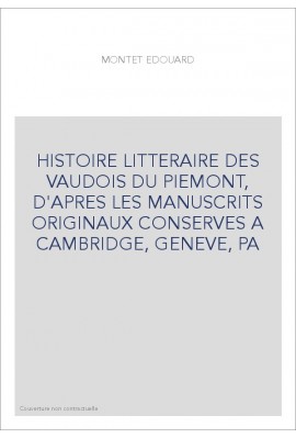 HISTOIRE LITTERAIRE DES VAUDOIS DU PIEMONT, D'APRES LES MANUSCRITS ORIGINAUX CONSERVES A CAMBRIDGE, GENEVE, PA