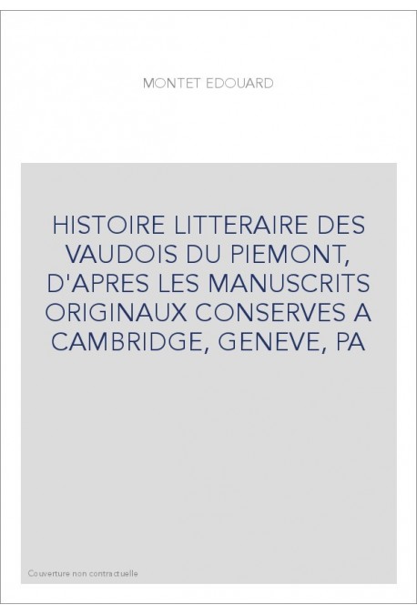 HISTOIRE LITTERAIRE DES VAUDOIS DU PIEMONT, D'APRES LES MANUSCRITS ORIGINAUX CONSERVES A CAMBRIDGE, GENEVE, PA