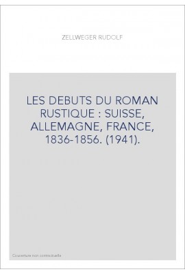 LES DEBUTS DU ROMAN RUSTIQUE : SUISSE, ALLEMAGNE, FRANCE, 1836-1856. (1941).