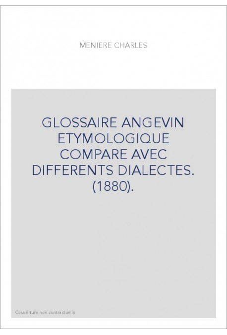 GLOSSAIRE ANGEVIN ETYMOLOGIQUE COMPARE AVEC DIFFERENTS DIALECTES. (1880).