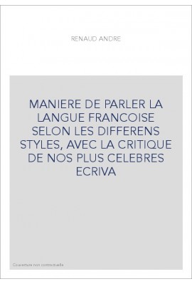 MANIERE DE PARLER LA LANGUE FRANCOISE SELON LES DIFFERENS STYLES, AVEC LA CRITIQUE DE NOS PLUS CELEBRES ECRIVA