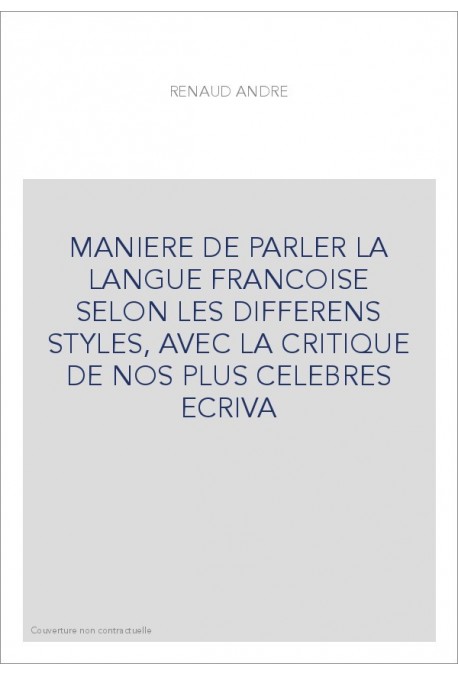 MANIERE DE PARLER LA LANGUE FRANCOISE SELON LES DIFFERENS STYLES, AVEC LA CRITIQUE DE NOS PLUS CELEBRES ECRIVA