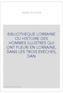 BIBLIOTHEQUE LORRAINE OU HISTOIRE DES HOMMES ILLUSTRES QUI ONT FLEURI EN LORRAINE, DANS LES TROIS EVECHES, DAN