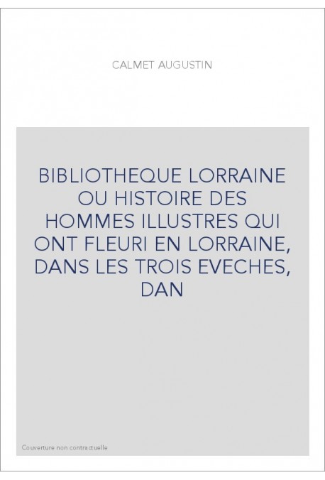 BIBLIOTHEQUE LORRAINE OU HISTOIRE DES HOMMES ILLUSTRES QUI ONT FLEURI EN LORRAINE, DANS LES TROIS EVECHES, DAN