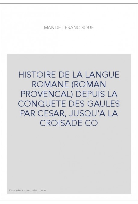 HISTOIRE DE LA LANGUE ROMANE (ROMAN PROVENCAL) DEPUIS LA CONQUETE DES GAULES PAR CESAR, JUSQU'A LA CROISADE CO