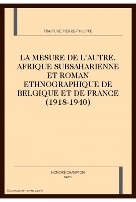 LA MESURE DE L'AUTRE. AFRIQUE SUBSAHARIENNE ET ROMAN ETHNOGRAPHIQUE DE BELGIQUE ET DE FRANCE (1918-1940)