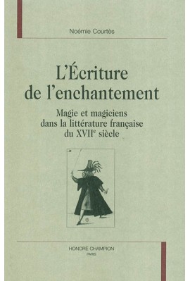 ECRITURE DE L'ENCHANTEMENT.MAGIE ET MAGICIENS DANS LA LITTERATURE FRANCAISE DU 17E SIECLE