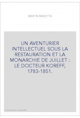 UN AVENTURIER INTELLECTUEL SOUS LA RESTAURATION ET LA MONARCHIE DE JUILLET : LE DOCTEUR KOREFF, 1783-1851.