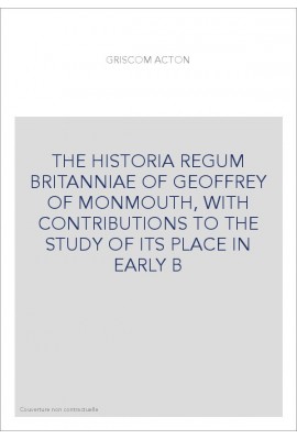 THE HISTORIA REGUM BRITANNIAE OF GEOFFREY OF MONMOUTH, WITH CONTRIBUTIONS TO THE STUDY OF ITS PLACE IN EARLY B