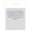 THE HISTORIA REGUM BRITANNIAE OF GEOFFREY OF MONMOUTH, WITH CONTRIBUTIONS TO THE STUDY OF ITS PLACE IN EARLY B