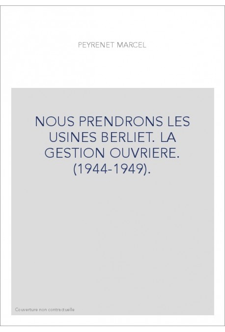 NOUS PRENDRONS LES USINES BERLIET. LA GESTION OUVRIERE. (1944-1949).