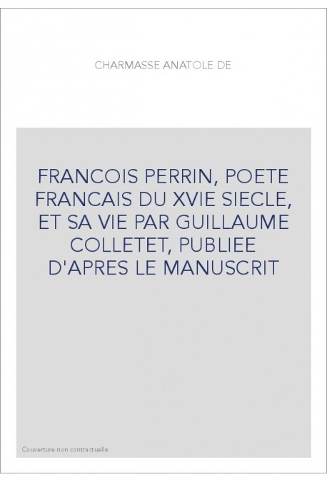 FRANCOIS PERRIN, POETE FRANCAIS DU XVIE SIECLE, ET SA VIE PAR GUILLAUME COLLETET, PUBLIEE D'APRES LE MANUSCRIT