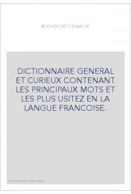 DICTIONNAIRE GENERAL ET CURIEUX CONTENANT LES PRINCIPAUX MOTS ET LES PLUS USITEZ EN LA LANGUE FRANCOISE.