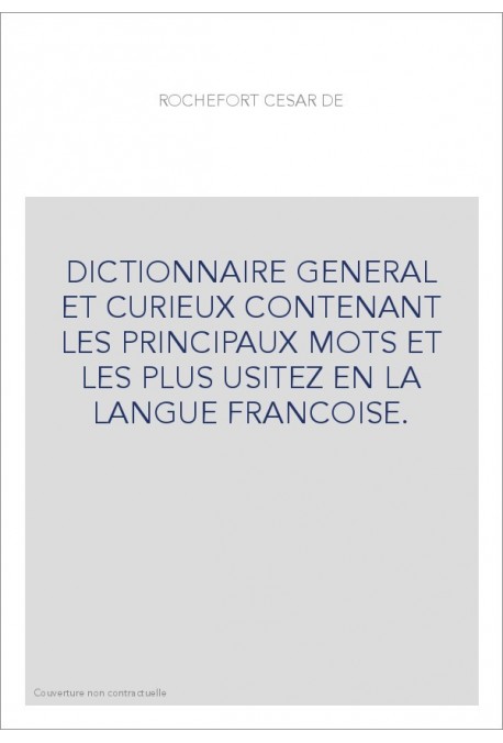 DICTIONNAIRE GENERAL ET CURIEUX CONTENANT LES PRINCIPAUX MOTS ET LES PLUS USITEZ EN LA LANGUE FRANCOISE.