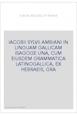 IACOBII SYLVII AMBIANI IN LINGUAM GALLICAM ISAGOGE UNA, CUM EIUSDEM GRAMMATICA LATINOGALLICA, EX HEBRAEIS, GRA