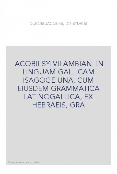 IACOBII SYLVII AMBIANI IN LINGUAM GALLICAM ISAGOGE UNA, CUM EIUSDEM GRAMMATICA LATINOGALLICA, EX HEBRAEIS, GRA