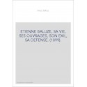 ETIENNE BALUZE, SA VIE, SES OUVRAGES, SON EXIL, SA DEFENSE. (1899).