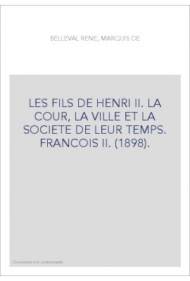 LES FILS DE HENRI II. LA COUR, LA VILLE ET LA SOCIETE DE LEUR TEMPS. FRANCOIS II. (1898).