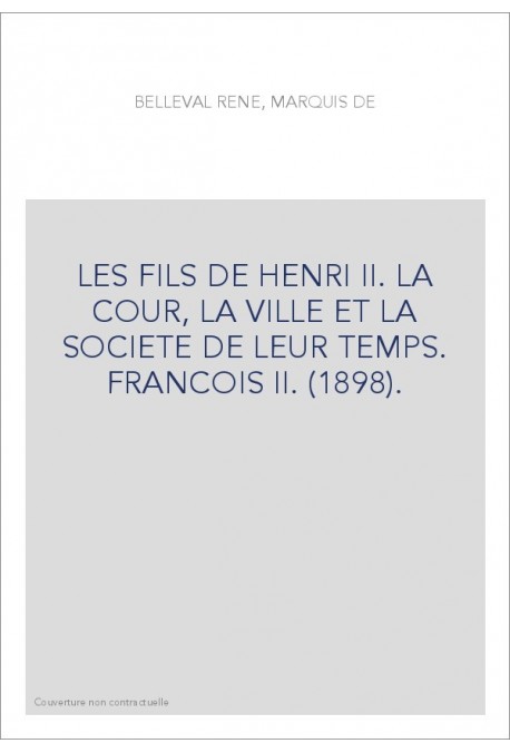 LES FILS DE HENRI II. LA COUR, LA VILLE ET LA SOCIETE DE LEUR TEMPS. FRANCOIS II. (1898).