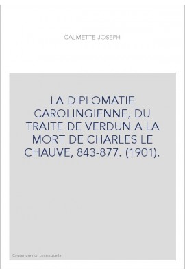 LA DIPLOMATIE CAROLINGIENNE, DU TRAITE DE VERDUN A LA MORT DE CHARLES LE CHAUVE, 843-877. (1901).