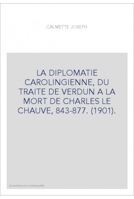 LA DIPLOMATIE CAROLINGIENNE, DU TRAITE DE VERDUN A LA MORT DE CHARLES LE CHAUVE, 843-877. (1901).