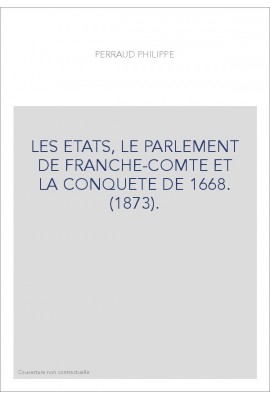 LES ETATS, LE PARLEMENT DE FRANCHE-COMTE ET LA CONQUETE DE 1668. (1873).