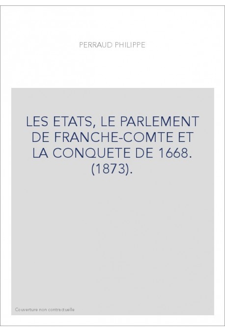 LES ETATS, LE PARLEMENT DE FRANCHE-COMTE ET LA CONQUETE DE 1668. (1873).